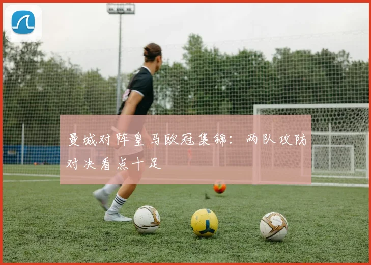 曼城对阵皇马欧冠集锦：两队攻防对决看点十足