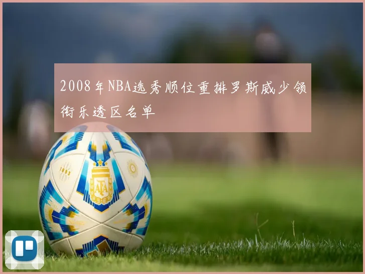 2008年NBA选秀顺位重排罗斯威少领衔乐透区名单