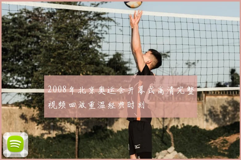 2008年北京奥运会开幕式高清完整视频回放重温经典时刻
