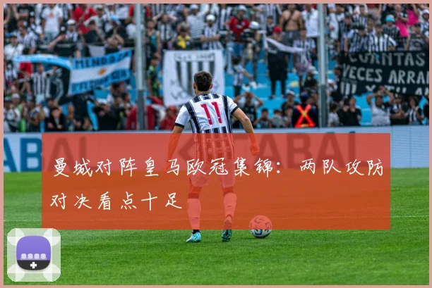 曼城对阵皇马欧冠集锦:两队攻防对决看点十足