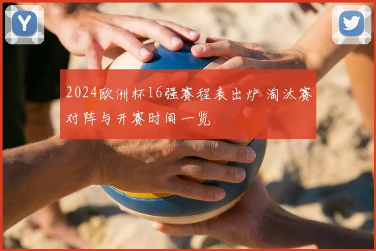 2024欧洲杯16强赛程表出炉 淘汰赛对阵与开赛时间一览