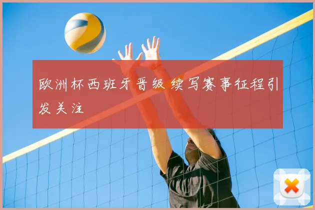 欧洲杯西班牙晋级 续写赛事征程引发关注