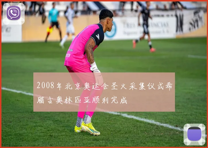 2008年北京奥运会圣火采集仪式希腊古奥林匹亚顺利完成