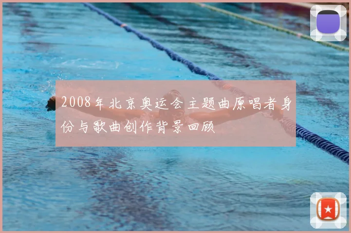 2008年北京奥运会主题曲原唱者身份与歌曲创作背景回顾