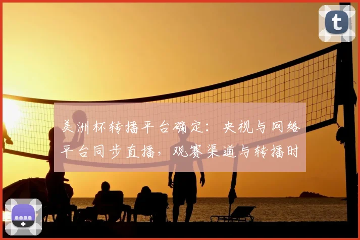 美洲杯转播平台确定：央视与网络平台同步直播，观赛渠道与转播时间详解