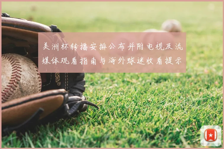 美洲杯转播安排公布并附电视及流媒体观看指南与海外球迷收看提示