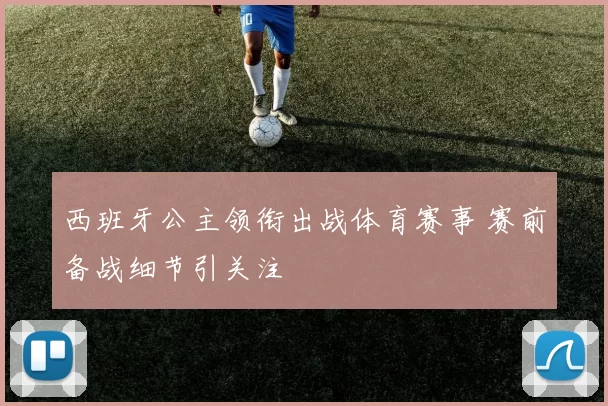 西班牙公主领衔出战体育赛事 赛前备战细节引关注