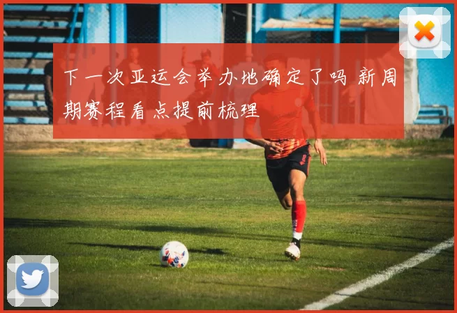 下一次亚运会举办地确定了吗 新周期赛程看点提前梳理