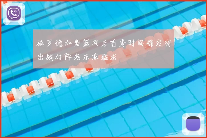 施罗德加盟篮网后首秀时间确定将出战对阵老东家猛龙
