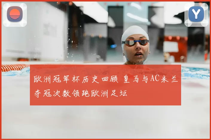 欧洲冠军杯历史回顾 皇马与AC米兰夺冠次数领跑欧洲足坛