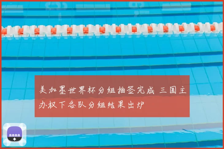 美加墨世界杯分组抽签完成 三国主办权下各队分组结果出炉