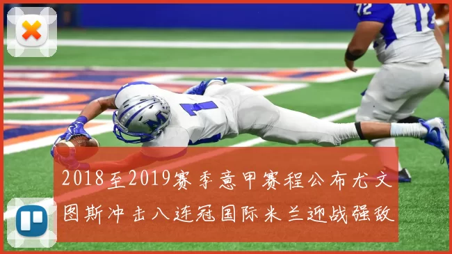 2018至2019赛季意甲赛程公布尤文图斯冲击八连冠国际米兰迎战强敌