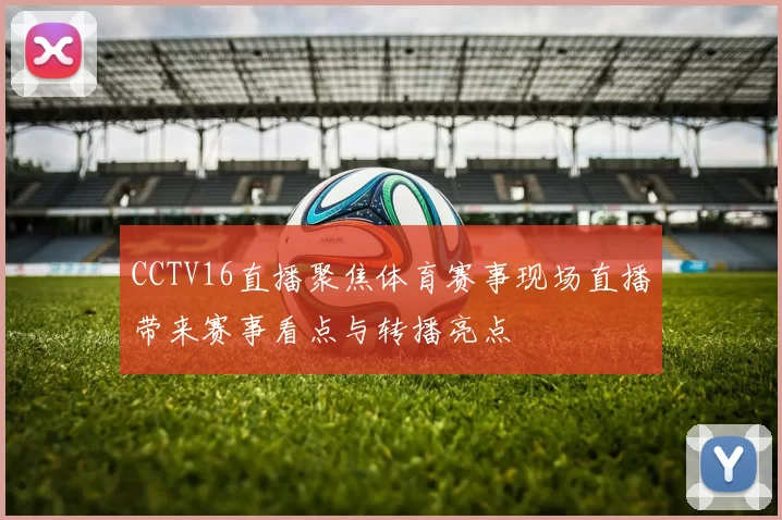 CCTV16直播聚焦体育赛事现场直播带来赛事看点与转播亮点