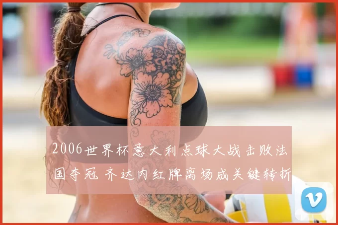 2006世界杯意大利点球大战击败法国夺冠 齐达内红牌离场成关键转折