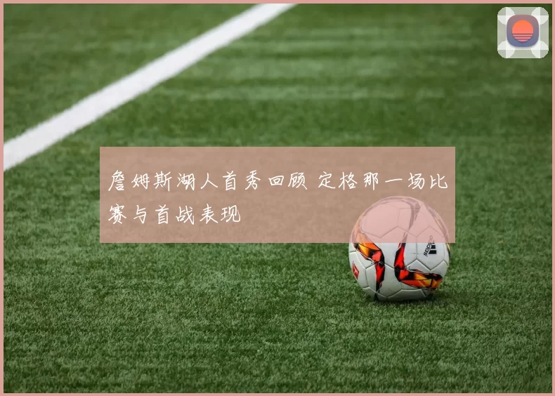 詹姆斯湖人首秀回顾 定格那一场比赛与首战表现