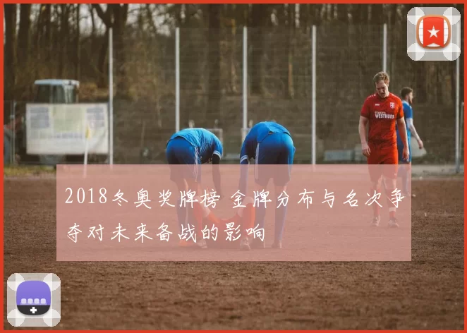 2018冬奥奖牌榜 金牌分布与名次争夺对未来备战的影响