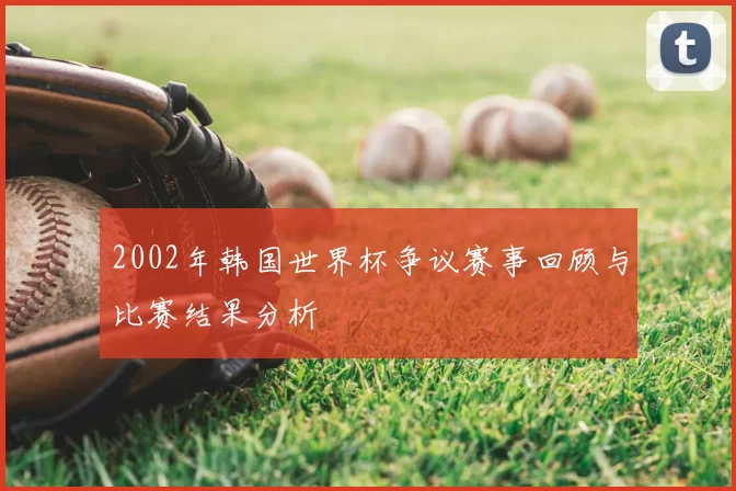 2002年韩国世界杯争议赛事回顾与比赛结果分析