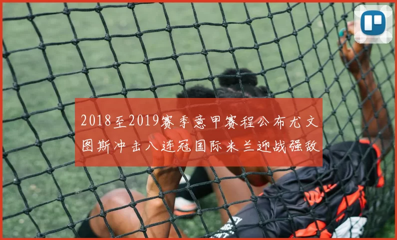 2018至2019赛季意甲赛程公布尤文图斯冲击八连冠国际米兰迎战强敌