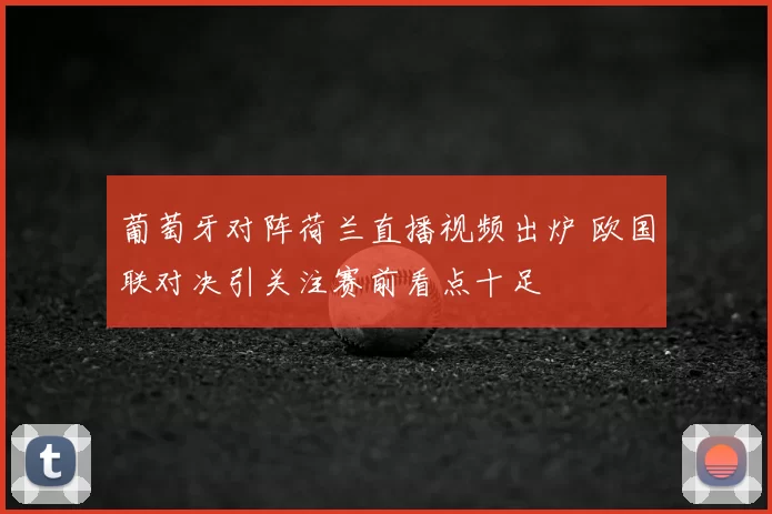 葡萄牙对阵荷兰直播视频出炉 欧国联对决引关注赛前看点十足