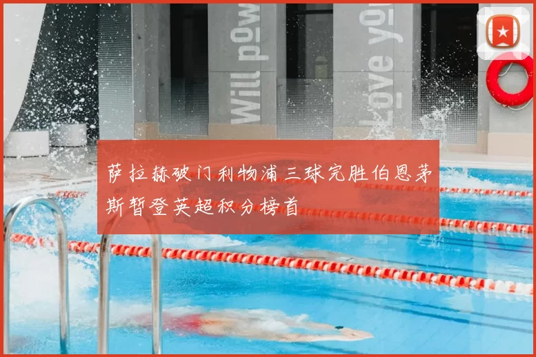 萨拉赫破门利物浦三球完胜伯恩茅斯暂登英超积分榜首