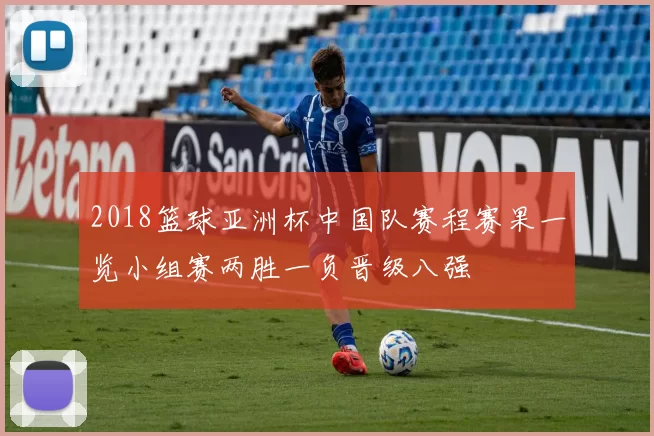 2018篮球亚洲杯中国队赛程赛果一览小组赛两胜一负晋级八强