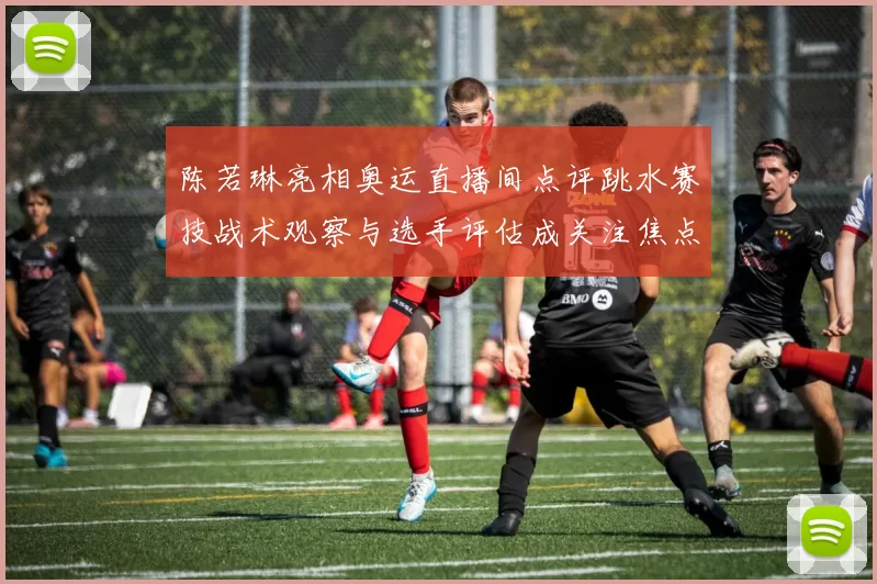 陈若琳亮相奥运直播间点评跳水赛技战术观察与选手评估成关注焦点