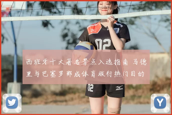 西班牙十大著名景点入选指南 马德里与巴塞罗那成体育旅行热门目的地