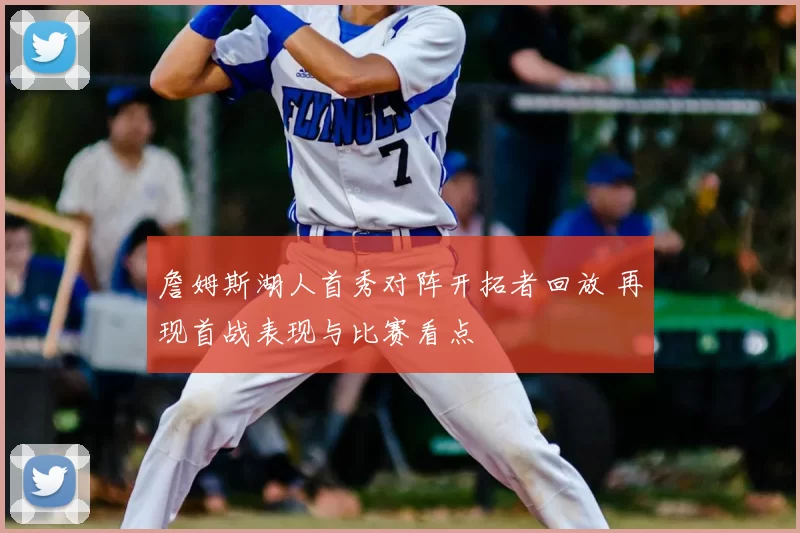 詹姆斯湖人首秀对阵开拓者回放 再现首战表现与比赛看点