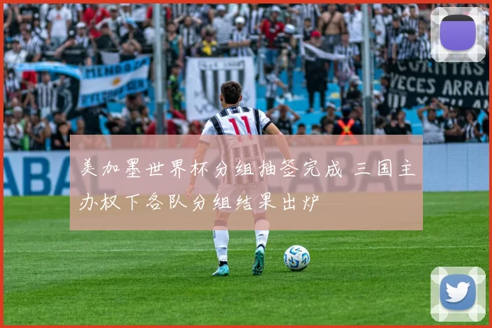 美加墨世界杯分组抽签完成 三国主办权下各队分组结果出炉