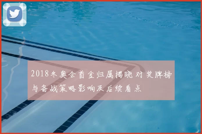 2018冬奥会首金归属揭晓 对奖牌榜与备战策略影响及后续看点