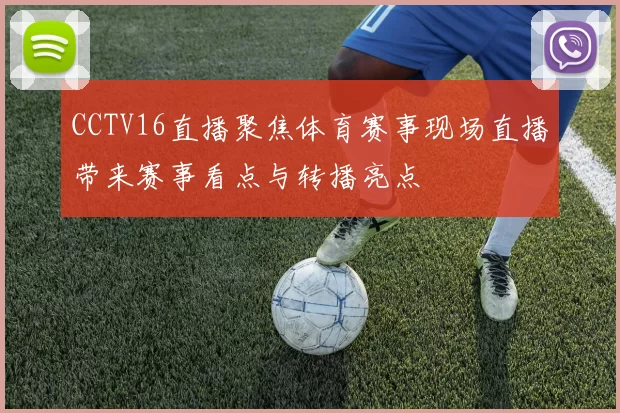 CCTV16直播聚焦体育赛事现场直播带来赛事看点与转播亮点