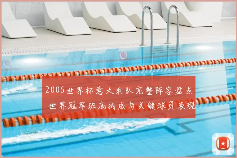 2006世界杯意大利队完整阵容盘点 世界冠军班底构成与关键球员表现