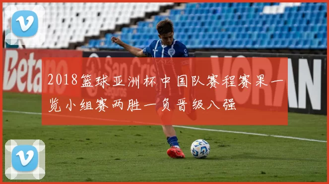 2018篮球亚洲杯中国队赛程赛果一览小组赛两胜一负晋级八强