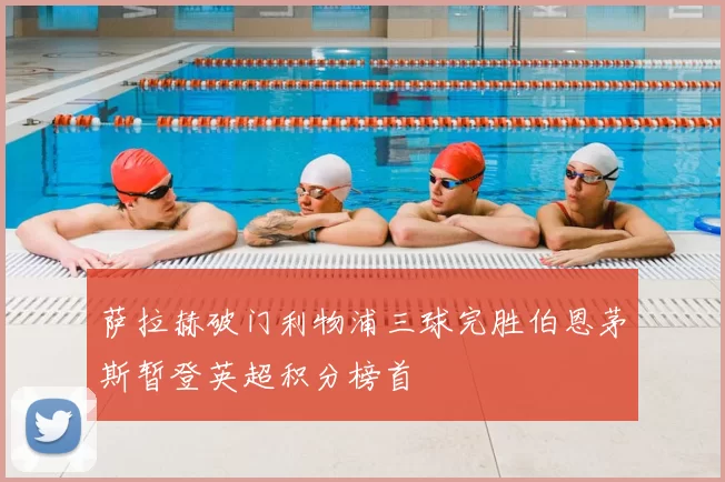 萨拉赫破门利物浦三球完胜伯恩茅斯暂登英超积分榜首